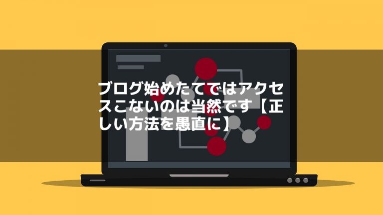 ブログ始めたてではアクセスこないのは当然です【正しい方法を愚直に】