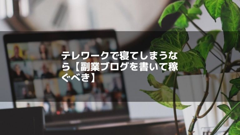 テレワークで寝てしまうなら【副業ブログを書いて稼ぐべき】