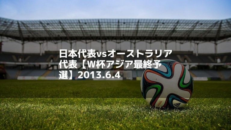 日本代表vsオーストラリア代表【W杯アジア最終予選】2013.6.4